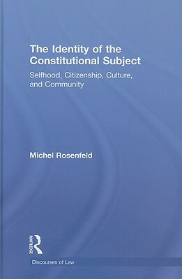 The Identity of the Constitutional Subject: Selfhood, Citizenship, Culture, and Community by Michel Rosenfeld