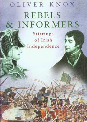 Rebels and Informers: Stirrings of Irish Independence by Oliver Knox