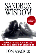 Sandbox Wisdom: Revolutionize Your Brand with the Genius of Childhood by Tom Asacker