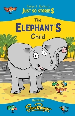 The Elephant's Child: A fresh, new re-telling of the classic Just So Story by Rudyard Kipling by Shoo Rayner, Rudyard Kipling