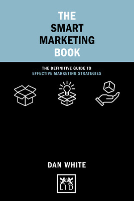 The Smart Marketing Book: The Definitive Guide to Effective Marketing Strategies by Dan White