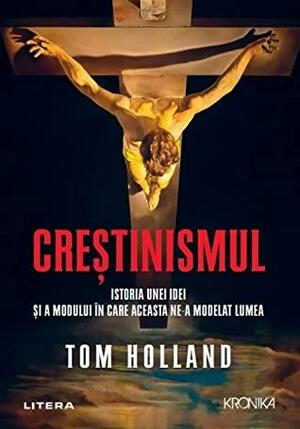 Creștinismul. Istoria unei idei și a modului în care aceasta ne-a modelat lumea by Tom Holland