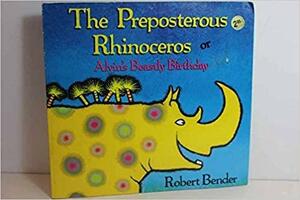 The Preposterous Rhinoceros or Alvin's Beastly Birthday by Robert Bender