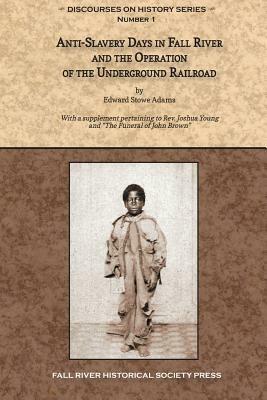 Anti-Slavery Days in Fall River and the Operation of the Underground Railroad: With a supplement pertaining to Rev. Joshua Young and The Funeral of Jo by Joshua Young