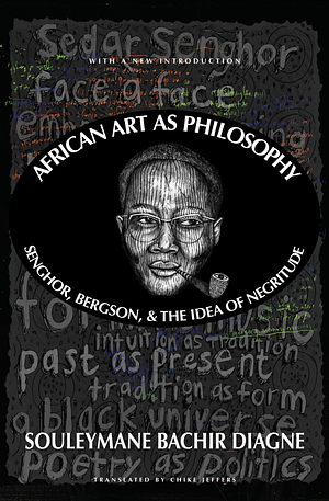 African Art as Philosophy: Senghor, Bergson and the Idea of Negritude by Souleymane Bachir Diagne