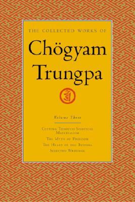 The Collected Works of Chögyam Trungpa, Volume 3: Cutting Through Spiritual Materialism - The Myth of Freedom - The Heart of the Buddha - Selected Wri by Chögyam Trungpa