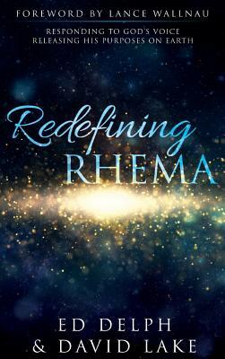 Redefining Rhema: Responding to God's Voice Releasing His Purposes on Earth Releasing His Purposes on Earth by David Lake, Ed Delph