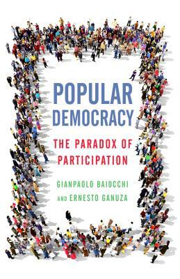 Popular Democracy: The Paradox of Participation by Gianpaolo Baiocchi, Ernesto Ganuza