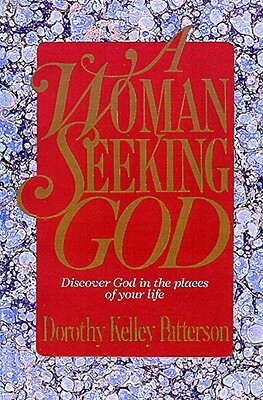 A Woman Seeking God: Discover God in the Places of Your Life by Dorothy Kelley Patterson
