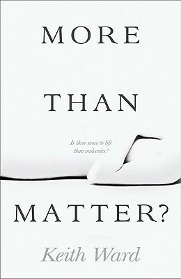 More Than Matter?: Is There More to Life Than Molecules? by Keith Ward