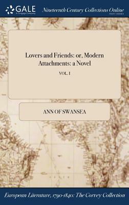 Lovers and Friends: Or, Modern Attachments: A Novel; Vol. I by Ann Of Swansea