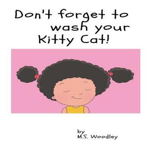 Don't forget to wash your Kitty- Cat by M. S. Woodley