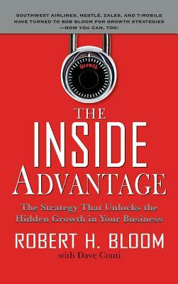 The Inside Advantage: The Strategy That Unlocks the Hidden Growth in Your Business by Robert H. Bloom, Dave Conti