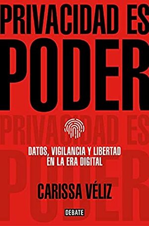 Privacidad es poder: Datos, vigilancia y libertad en la era digital by Carissa Véliz