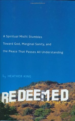 Redeemed: A Spiritual Misfit Stumbles Toward God, Marginal Sanity, and the Peace That Passes All Understanding by Heather King