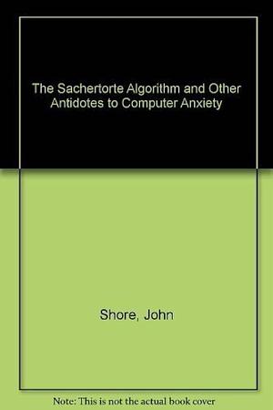 The Sachertorte Algorithm and Other Antidotes to Computer Anxiety by John Shore