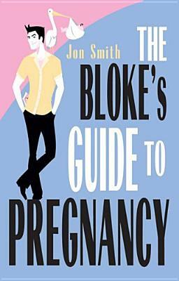 Bloke's Guide to Pregnancy by Jon Smith