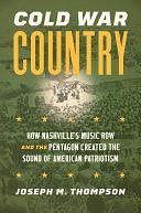 Cold War Country: How Nashville's Music Row and the Pentagon Created the Sound of American Patriotism by Joseph M. Thompson