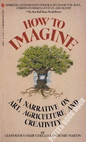 How to Imagine: A Narrative on Art & Agriculture by Henry Martin, Gianfranco Baruchello