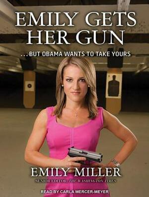 Emily Gets Her Gun: But Obama Wants to Take Yours by Emily Miller