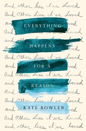 Everything Happens For A Reason And Other Lies I've Loved by Kate Bowler