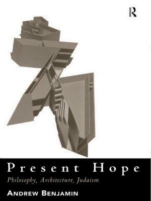 Present Hope: Philosophy, Architecture, Judaism by Andrew Benjamin