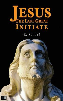 Jesus the Last Great Initiate by Edouard Schure