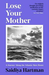 Lose Your Mother: A Journey Along the Atlantic Slave Route by Saidiya Hartman