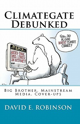 Climategate Debunked: Big Brother, Mainstream Media, Cover-ups by David E. Robinson