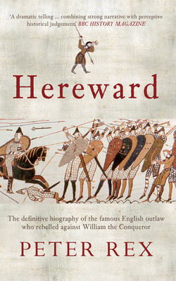 Hereward: The Definitive Biography of the Famous English Outlaw Who Rebelled Against William the Conqueror by Peter Rex