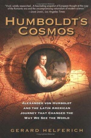 Humboldt's Cosmos: Alexander Von Humboldt and the Latin American Journey that Changed the Way We See the World by Gerard Helferich