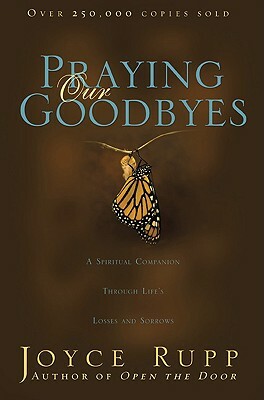 Praying Our Goodbyes: A Spiritual Companion Through Life's Losses and Sorrows by Joyce Rupp