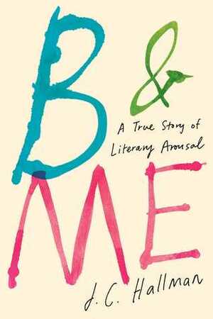B & Me: A True Story of Literary Arousal by J.C. Hallman