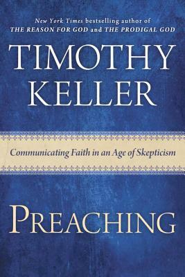 Preaching: Communicating Faith in an Age of Skepticism by Timothy Keller