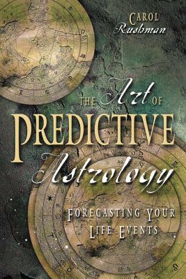 The Art of Predictive Astrology: Forcasting Your Life Events by Carol Rushman