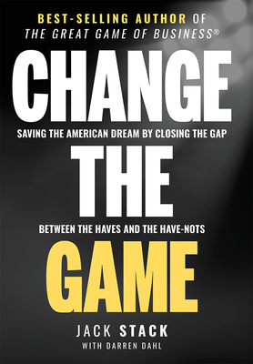 Change the Game: Saving the American Dream by Closing the Gap Between the Haves and the Have-Nots by Jack Stack, Darren Dahl