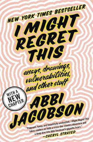 I Might Regret This: Essays, Drawings, Vulnerabilities, and Other Stuff by Abbi Jacobson