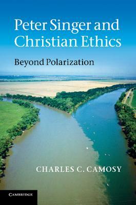 Peter Singer and Christian Ethics by Charles C. Camosy