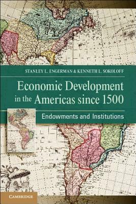 Economic Development in the Americas Since 1500: Endowments and Institutions by Kenneth L. Sokoloff, Stanley L. Engerman