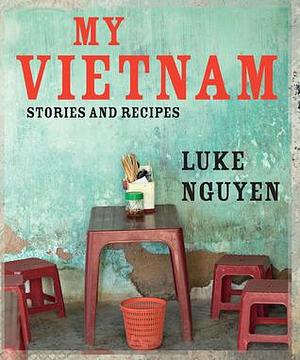 My Vietnam: Stories And Recipes by Luke Nguyen, Luke Nguyen