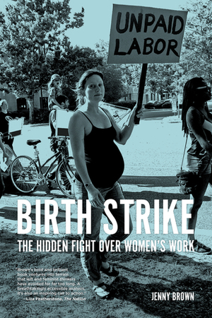 Birth Strike: The Hidden Fight over Women's Work by Jenny Brown