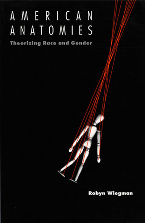 American Anatomies: Theorizing Race and Gender by Robyn Wiegman