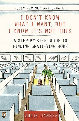 I Don't Know What I Want, But I Know It's Not This: A Step-by-Step Guide to Finding Gratifying Work by Julie Jansen