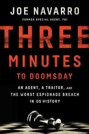 Three Minutes to Doomsday: An Agent, a Traitor, and the Worst Espionage Breach in U.S. History by Joe Navarro