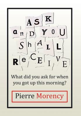 Ask and You Shall Receive: What Did You Ask for When You Got Up This Morning? by Pierre Morency