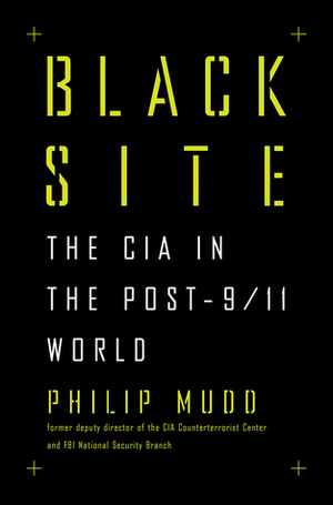 Black Site: The CIA in the Post-9/11 World by Philip Mudd