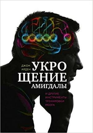 Укрощение амигдалы и другие инструменты тренировки мога by John B. Arden, Джон Арден