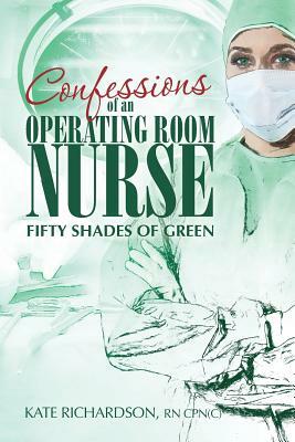 Confessions of an Operating Room Nurse: Fifty Shades of Green by Kate Richardson