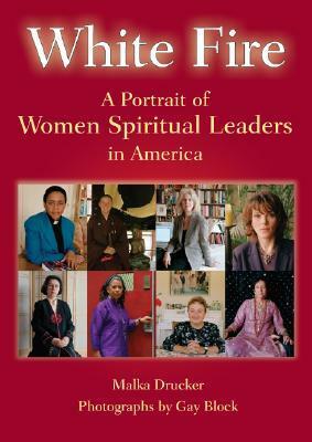 White Fire: A Portrait of Women Spiritual Leaders in America by Malka Drucker, Gay Block