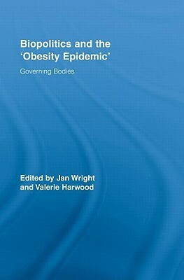 Biopolitics and the 'obesity Epidemic': Governing Bodies by Jan Wright